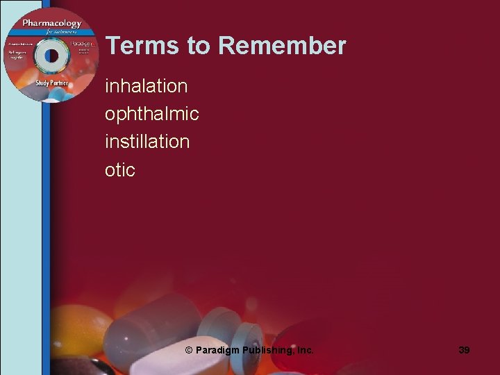 Terms to Remember inhalation ophthalmic instillation otic © Paradigm Publishing, Inc. 39 