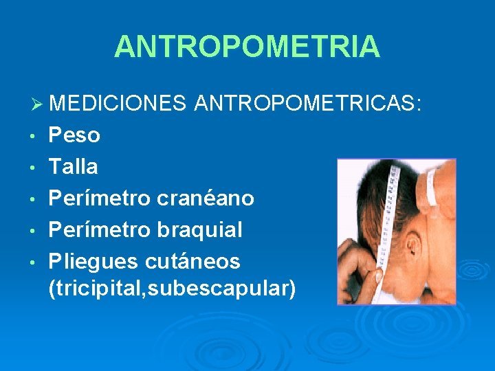 ANTROPOMETRIA Ø MEDICIONES ANTROPOMETRICAS: • • • Peso Talla Perímetro cranéano Perímetro braquial Pliegues