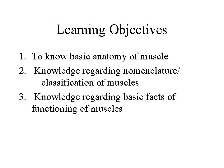 Learning Objectives 1. To know basic anatomy of muscle 2. Knowledge regarding nomenclature/ classification
