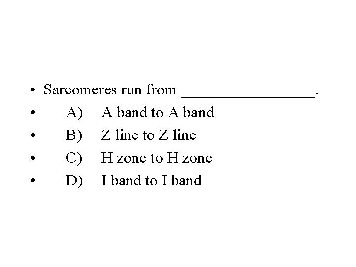  • Sarcomeres run from _________. • A) A band to A band •