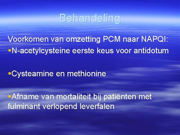 Behandeling Voorkomen van omzetting PCM naar NAPQI: §N-acetylcysteine eerste keus voor antidotum §Cysteamine en