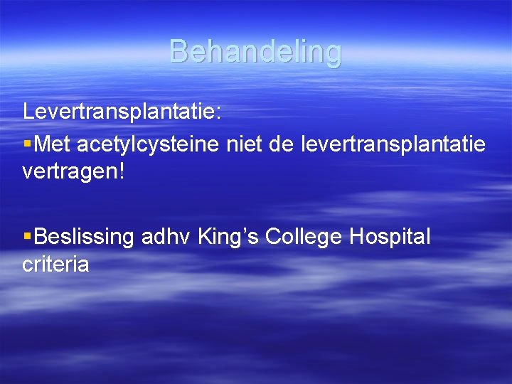 Behandeling Levertransplantatie: §Met acetylcysteine niet de levertransplantatie vertragen! §Beslissing adhv King’s College Hospital criteria