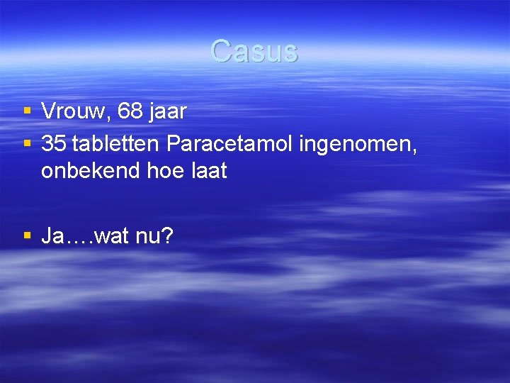 Casus § Vrouw, 68 jaar § 35 tabletten Paracetamol ingenomen, onbekend hoe laat §