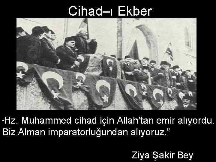 Cihad–ı Ekber Hz. Muhammed cihad için Allah’tan emir alıyordu. Biz Alman imparatorluğundan alıyoruz. ”