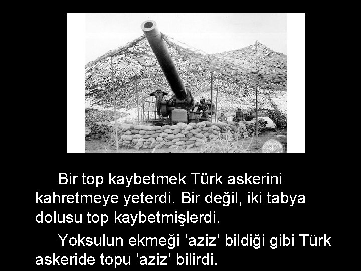 Bir top kaybetmek Türk askerini kahretmeye yeterdi. Bir değil, iki tabya dolusu top kaybetmişlerdi.