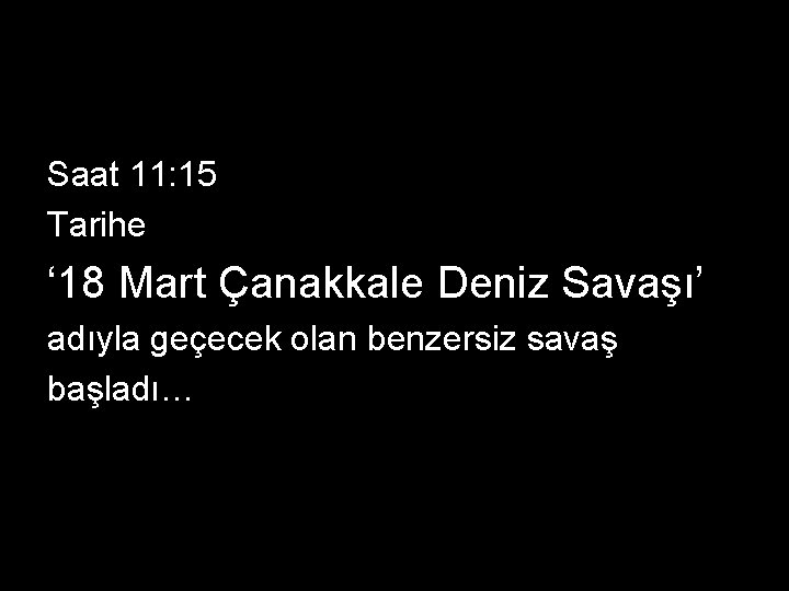 Saat 11: 15 Tarihe ‘ 18 Mart Çanakkale Deniz Savaşı’ adıyla geçecek olan benzersiz