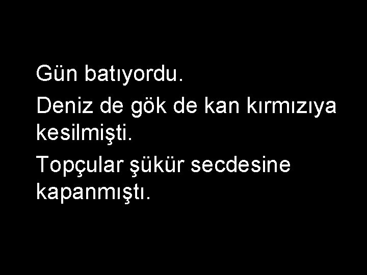 Gün batıyordu. Deniz de gök de kan kırmızıya kesilmişti. Topçular şükür secdesine kapanmıştı. 