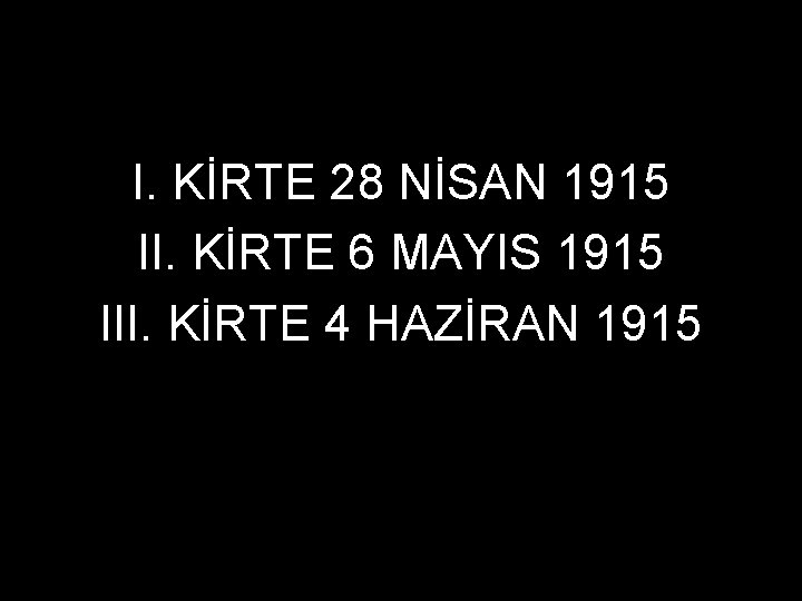 I. KİRTE 28 NİSAN 1915 II. KİRTE 6 MAYIS 1915 III. KİRTE 4 HAZİRAN