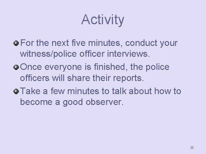 Activity For the next five minutes, conduct your witness/police officer interviews. Once everyone is