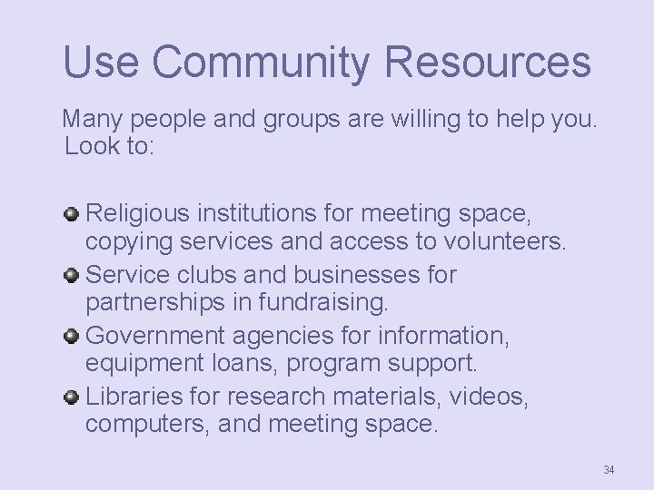 Use Community Resources Many people and groups are willing to help you. Look to: