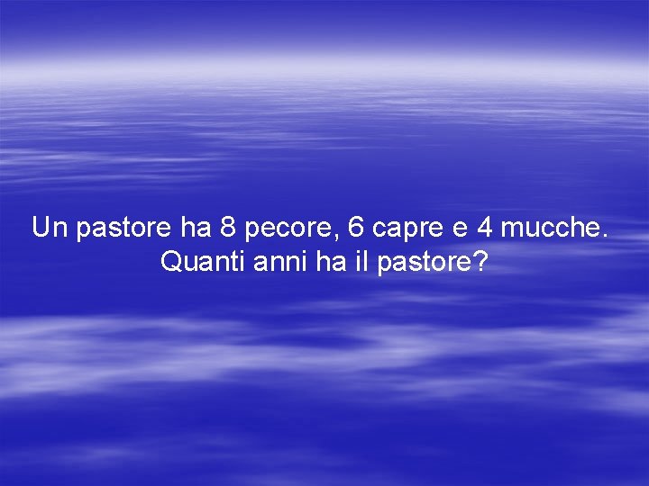Un pastore ha 8 pecore, 6 capre e 4 mucche. Quanti anni ha il