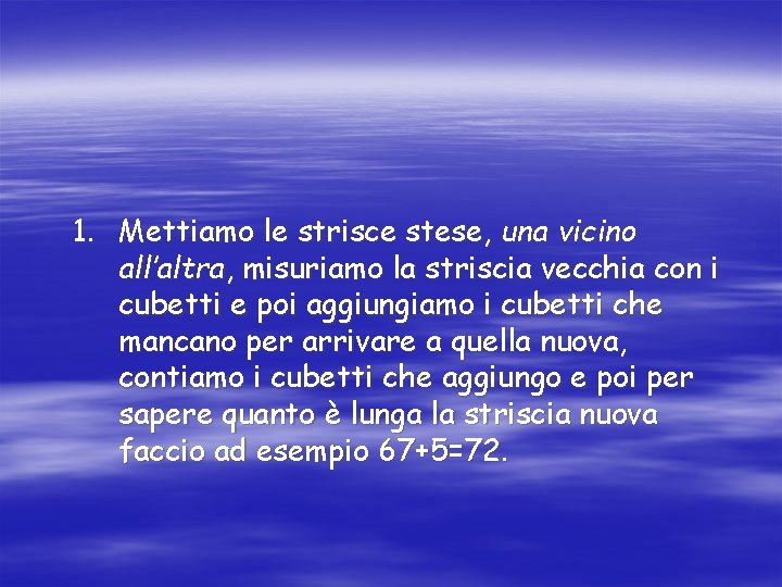 1. Mettiamo le strisce stese, una vicino all’altra, misuriamo la striscia vecchia con i