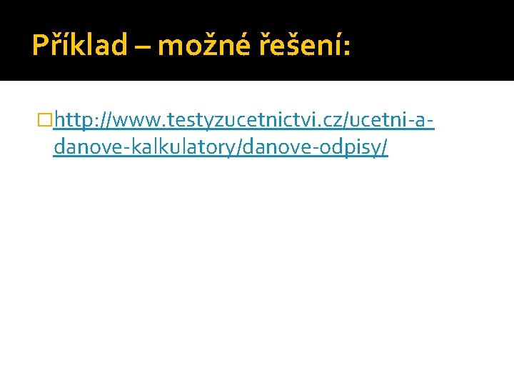 Příklad – možné řešení: �http: //www. testyzucetnictvi. cz/ucetni-a- danove-kalkulatory/danove-odpisy/ 