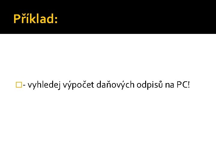 Příklad: �- vyhledej výpočet daňových odpisů na PC! 