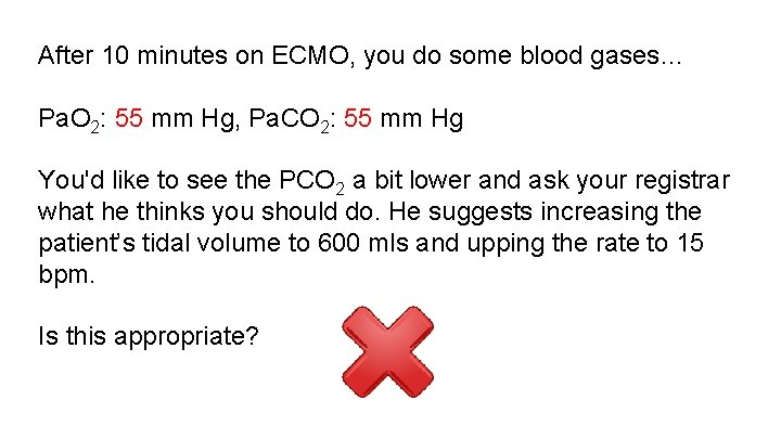 After 10 minutes on ECMO, you do some blood gases… Pa. O 2: 55