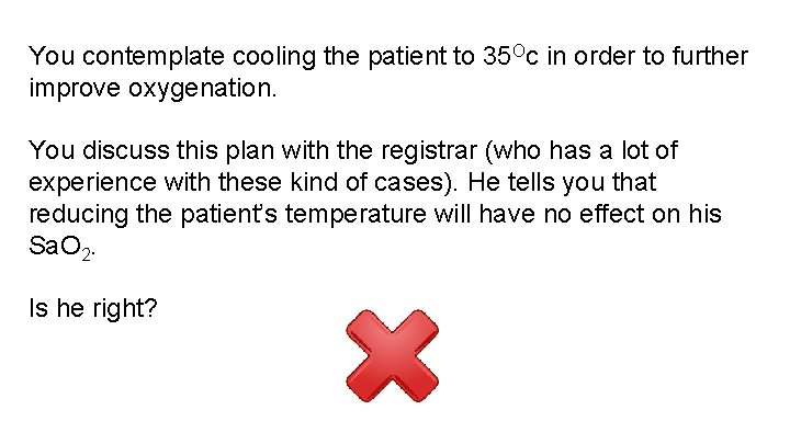 You contemplate cooling the patient to 35 Oc in order to further improve oxygenation.