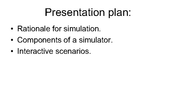 Presentation plan: • Rationale for simulation. • Components of a simulator. • Interactive scenarios.