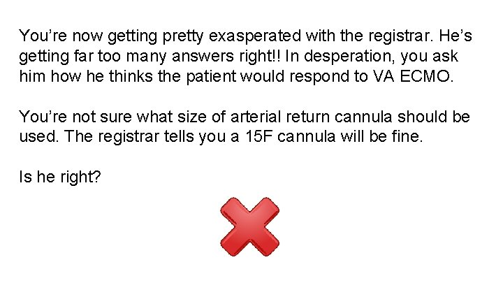 You’re now getting pretty exasperated with the registrar. He’s getting far too many answers