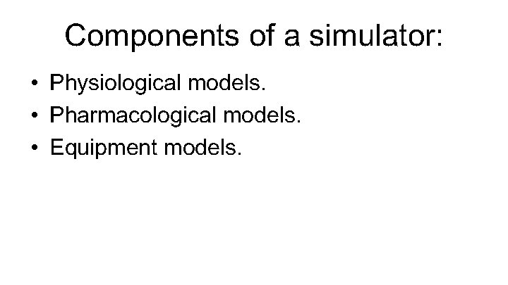 Components of a simulator: • Physiological models. • Pharmacological models. • Equipment models. 