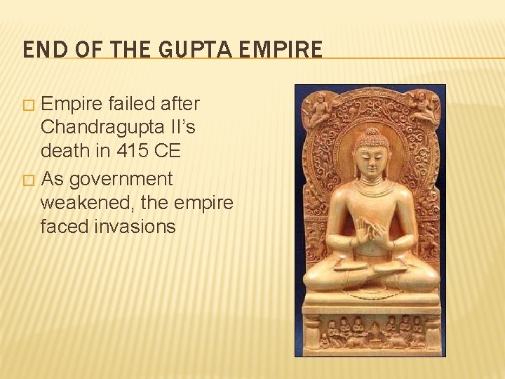 END OF THE GUPTA EMPIRE Empire failed after Chandragupta II’s death in 415 CE