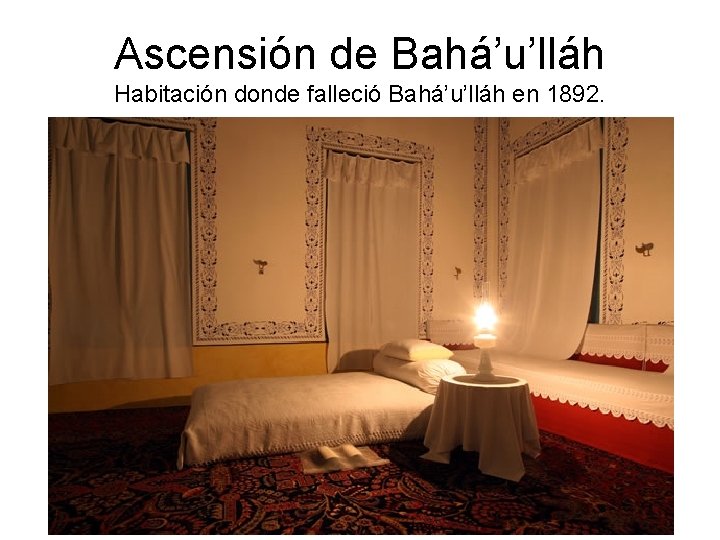 Ascensión de Bahá’u’lláh Habitación donde falleció Bahá’u’lláh en 1892. 