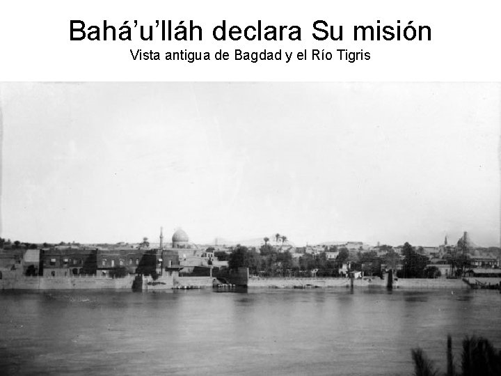 Bahá’u’lláh declara Su misión Vista antigua de Bagdad y el Río Tigris 