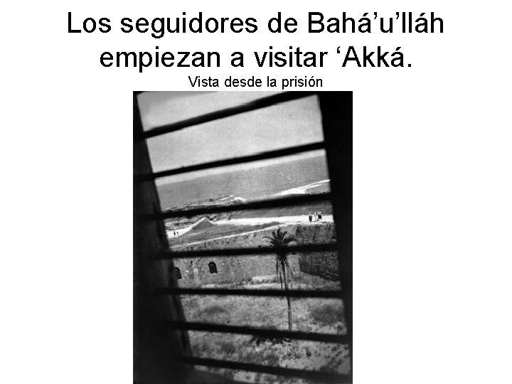 Los seguidores de Bahá’u’lláh empiezan a visitar ‘Akká. Vista desde la prisión 