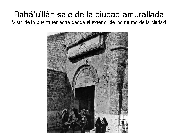 Bahá’u’lláh sale de la ciudad amurallada Vista de la puerta terrestre desde el exterior