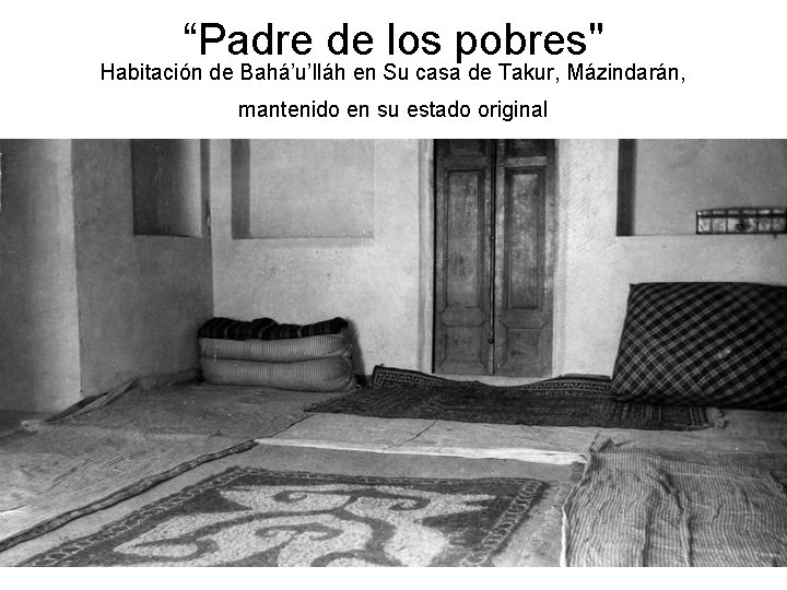 “Padre de los pobres" Habitación de Bahá’u’lláh en Su casa de Takur, Mázindarán, mantenido