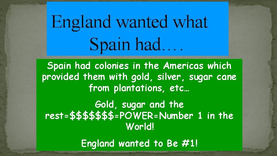 England wanted what Spain had…. Spain had colonies in the Americas which provided them