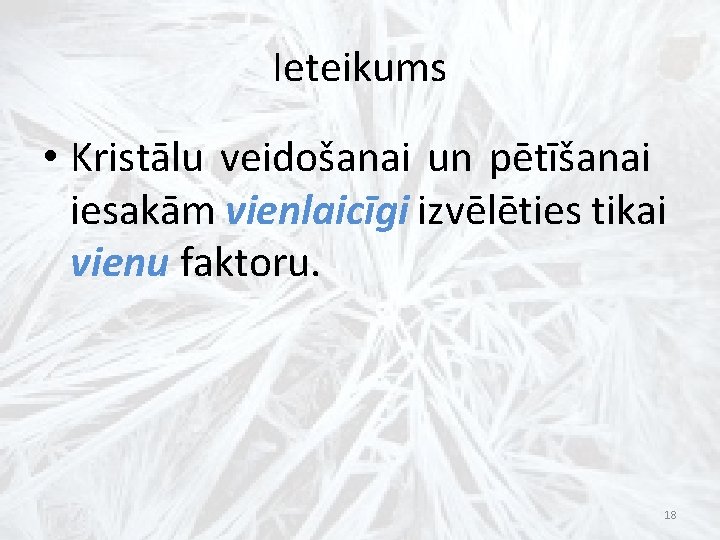Ieteikums • Kristālu veidošanai un pētīšanai iesakām vienlaicīgi izvēlēties tikai vienu faktoru. 18 