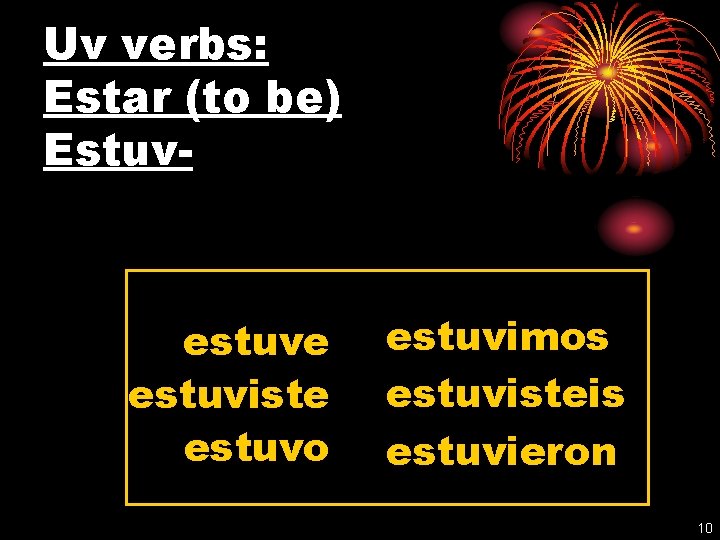 Uv verbs: Estar (to be) Estuv- estuve estuviste estuvo estuvimos estuvisteis estuvieron 10 