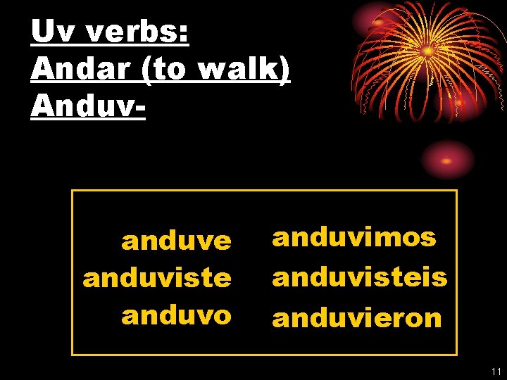 Uv verbs: Andar (to walk) Anduv- anduve anduviste anduvo anduvimos anduvisteis anduvieron 11 