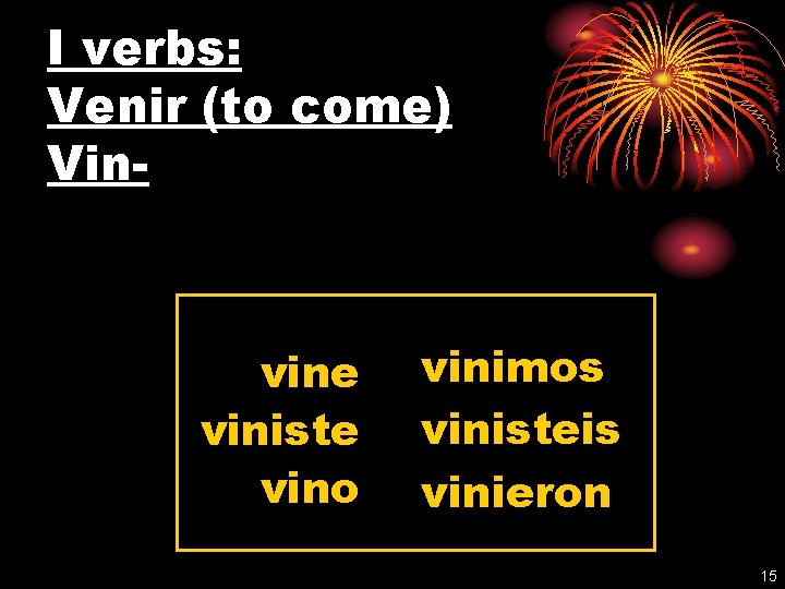 I verbs: Venir (to come) Vin- vine viniste vino vinimos vinisteis vinieron 15 