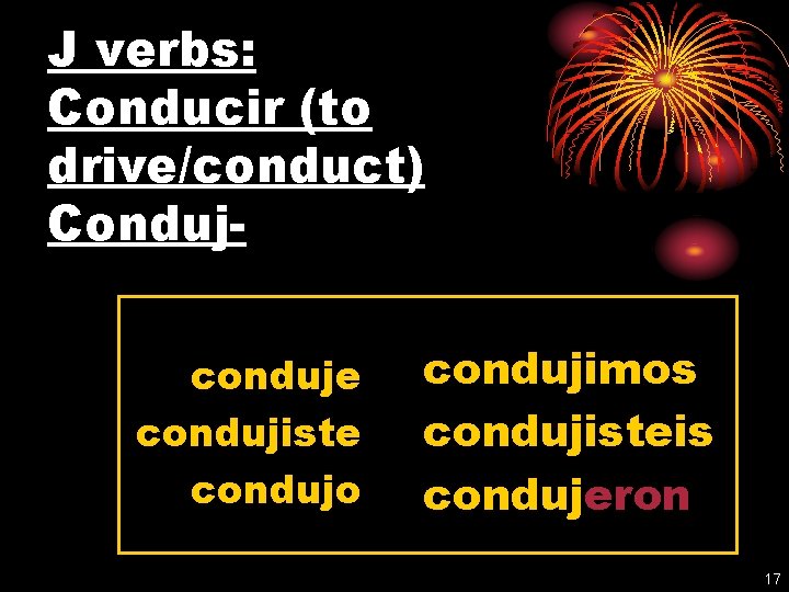 J verbs: Conducir (to drive/conduct) Condujconduje condujiste condujo condujimos condujisteis condujeron 17 