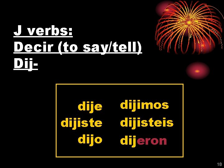 J verbs: Decir (to say/tell) Dijdije dijiste dijo dijimos dijisteis dijeron 18 