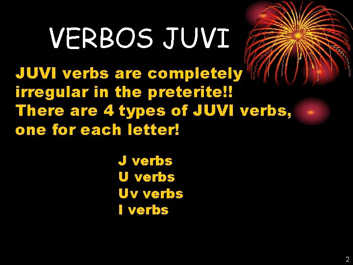 VERBOS JUVI verbs are completely irregular in the preterite!! There are 4 types of