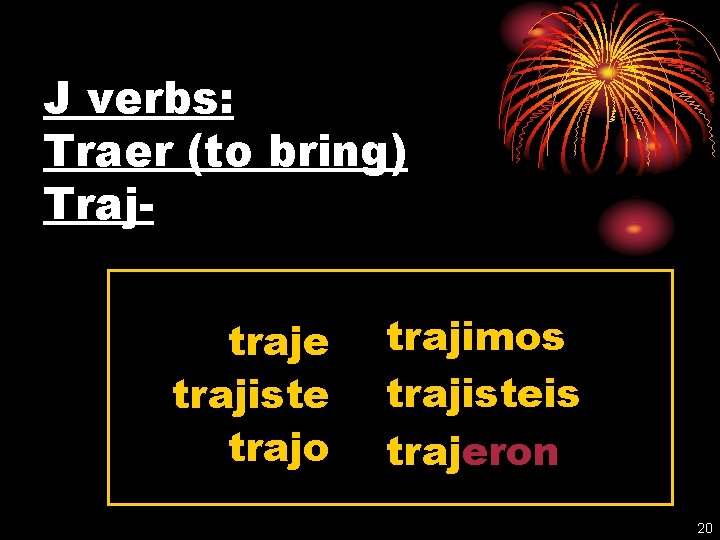 J verbs: Traer (to bring) Trajtraje trajiste trajo trajimos trajisteis trajeron 20 
