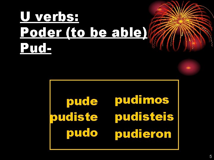 U verbs: Poder (to be able) Pud- pude pudiste pudo pudimos pudisteis pudieron 5