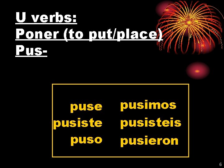 U verbs: Poner (to put/place) Pus- puse pusiste puso pusimos pusisteis pusieron 6 