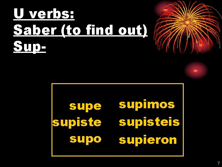 U verbs: Saber (to find out) Sup- supe supiste supo supimos supisteis supieron 7