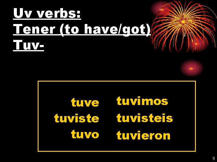 Uv verbs: Tener (to have/got) Tuv- tuve tuviste tuvo tuvimos tuvisteis tuvieron 9 