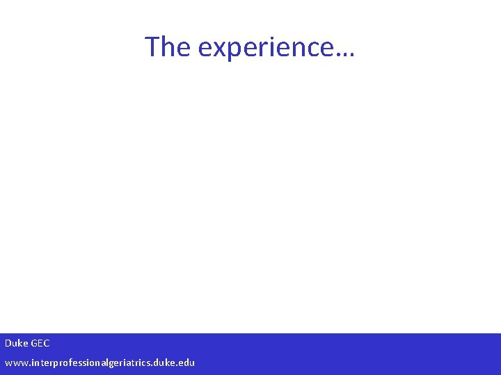 The experience… Duke GEC www. interprofessionalgeriatrics. duke. edu 