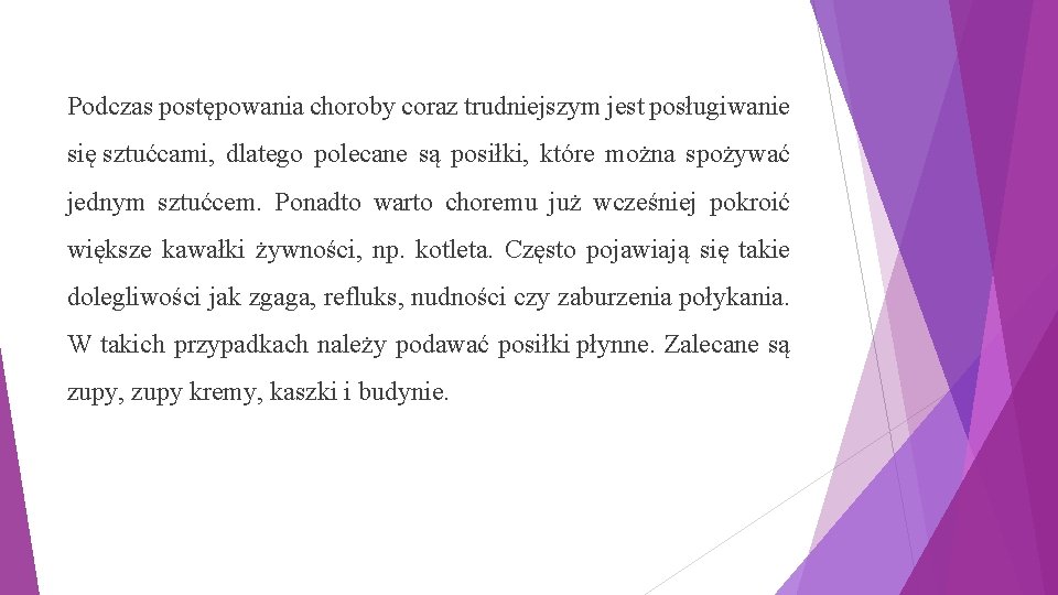 Podczas postępowania choroby coraz trudniejszym jest posługiwanie się sztućcami, dlatego polecane są posiłki, które