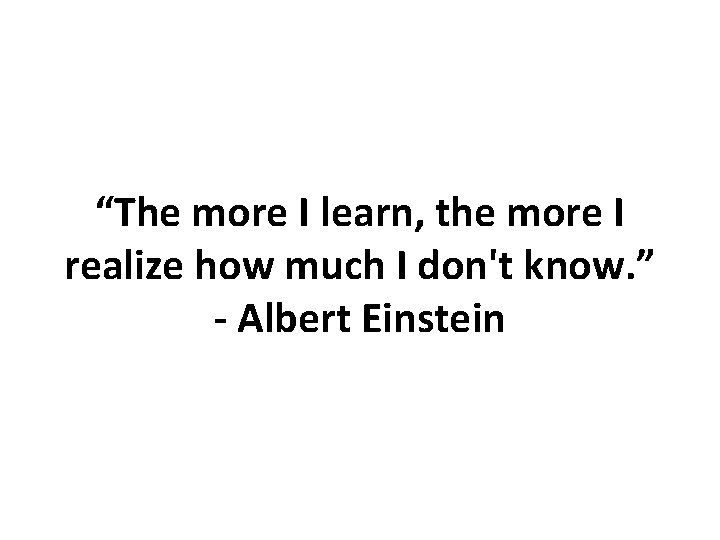 “The more I learn, the more I realize how much I don't know. ”