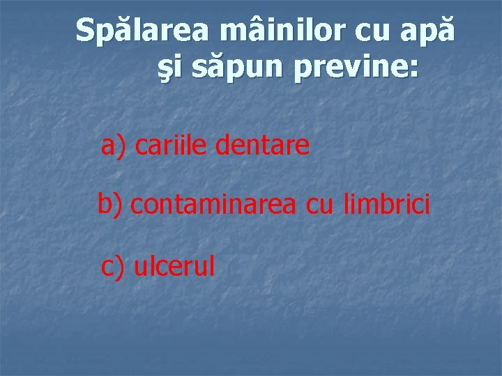 Spălarea mâinilor cu apă şi săpun previne: a) cariile dentare b) contaminarea cu limbrici