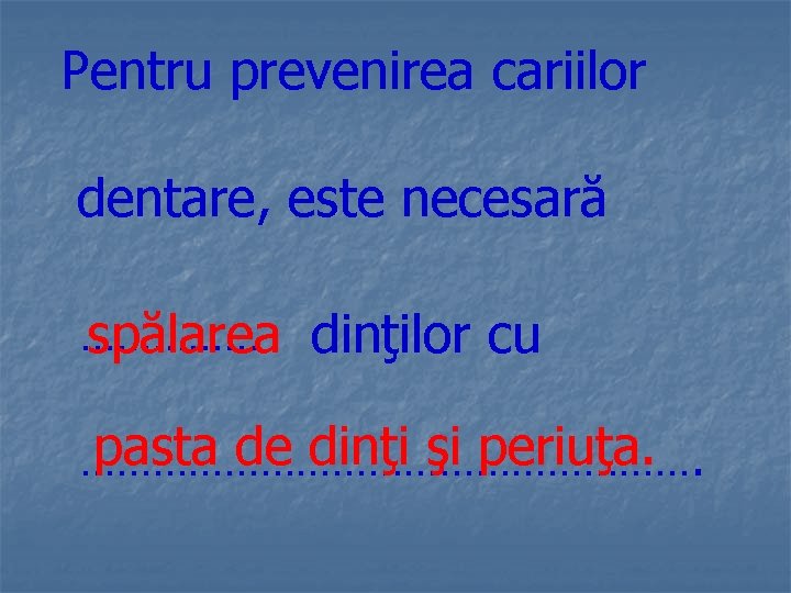 Pentru prevenirea cariilor dentare, este necesară …………… spălarea dinţilor cu pasta de dinţi şi