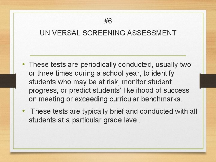 #6 UNIVERSAL SCREENING ASSESSMENT • These tests are periodically conducted, usually two or three