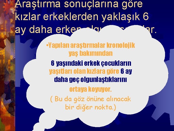 Araştırma sonuçlarına göre kızlar erkeklerden yaklaşık 6 ay daha erken olgunlaşıyorlar. • Yapılan araştırmalar