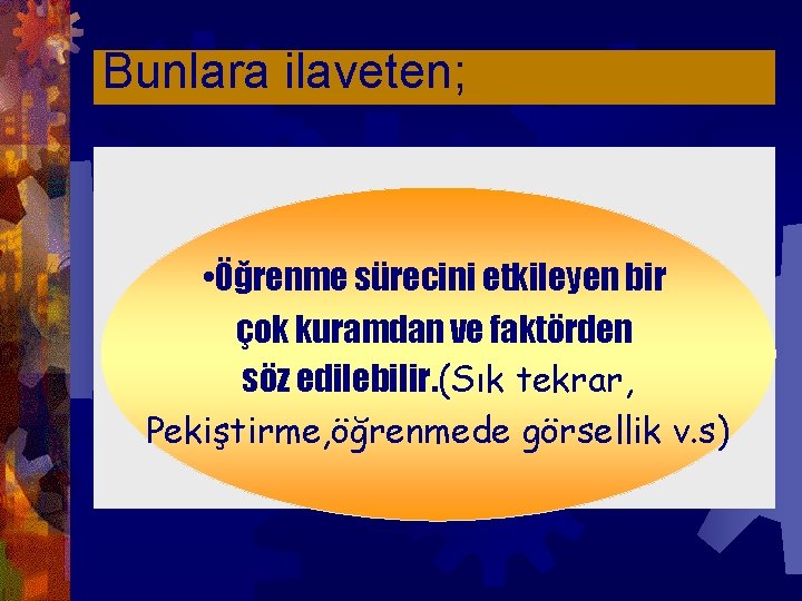 Bunlara ilaveten; • Öğrenme sürecini etkileyen bir çok kuramdan ve faktörden söz edilebilir. (Sık